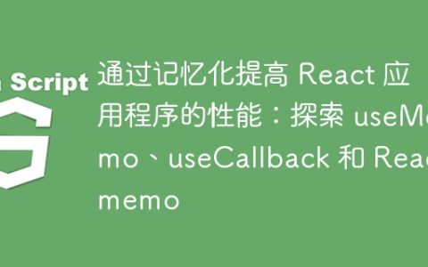 通过记忆化提高 React 应用程序的性能：探索 useMemo、useCallback 和 Reactmemo