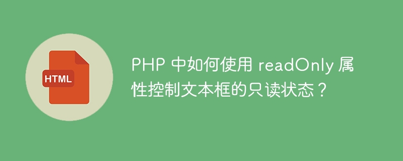 PHP 中如何使用 readOnly 属性控制文本框的只读状态?