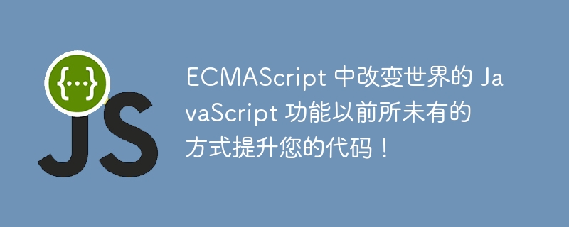 ecmascript 中改变世界的 javascript 功能以前所未有的方式提升您的代码!