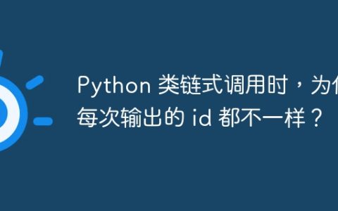 Python 类链式调用时，为何每次输出的 id 都不一样？