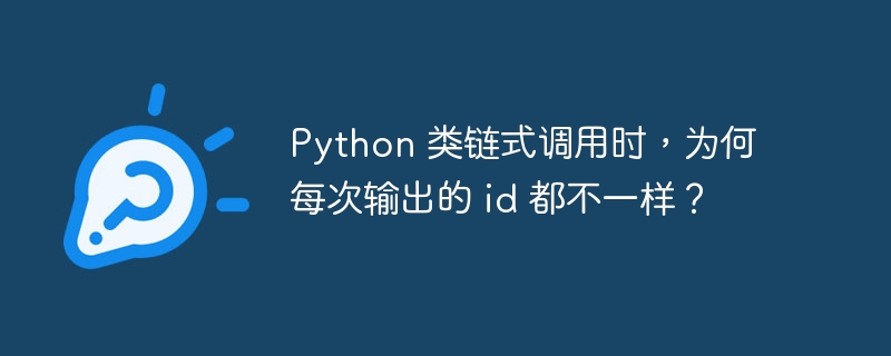 python 类链式调用时,为何每次输出的 id 都不一样?