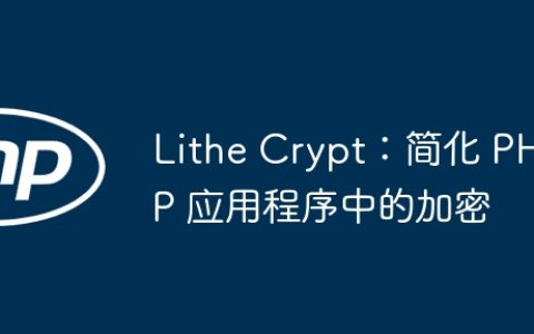Lithe Crypt：简化 PHP 应用程序中的加密