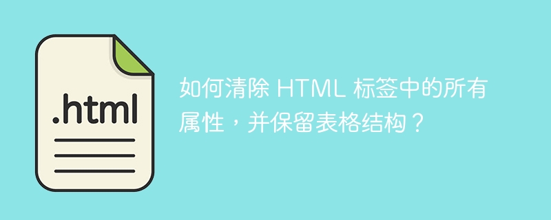 如何清除 HTML 标签中的所有属性,并保留表格结构?