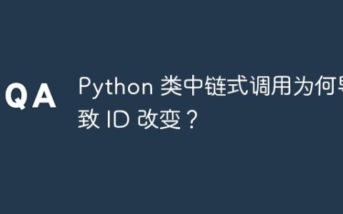 Python 类中链式调用为何导致 ID 改变？