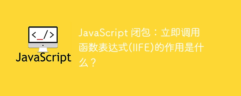 javascript 闭包:立即调用函数表达式(iife)的作用是什么?