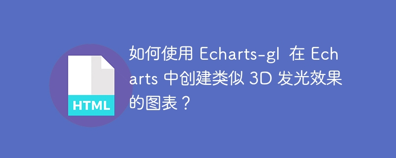 如何使用 Echarts-gl 在 Echarts 中创建类似 3D 发光效果的图表?