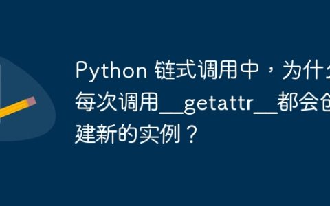Python 链式调用中，为什么每次调用__getattr__都会创建新的实例？