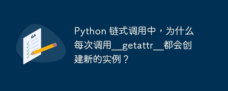 python 链式调用中,为什么每次调用__getattr__都会创建新的实例?