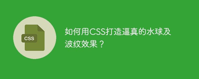 如何用css打造逼真的水球及波纹效果?