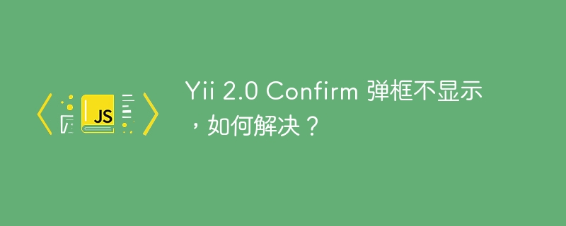 yii 2.0 confirm 弹框不显示,如何解决?