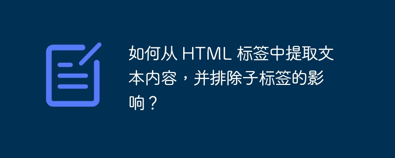 如何从 html 标签中提取文本内容,并排除子标签的影响?