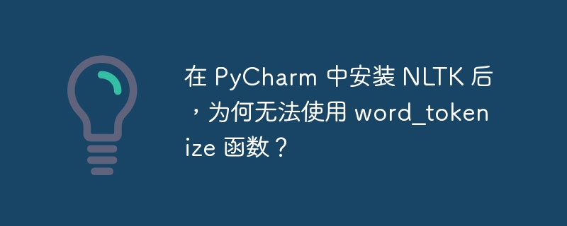 在 pycharm 中安装 nltk 后,为何无法使用 word_tokenize 函数?