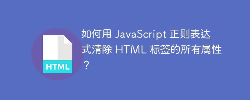 如何用 JavaScript 正则表达式清除 HTML 标签的所有属性?