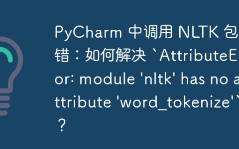PyCharm 中调用 NLTK 包时报错：如何解决 `AttributeError: module 'nltk' has no attribute 'word_tokenize'`？