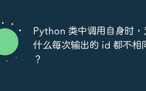 Python 类中调用自身时，为什么每次输出的 id 都不相同？