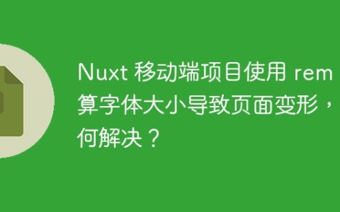 Nuxt 移动端项目使用 rem 计算字体大小导致页面变形，如何解决？