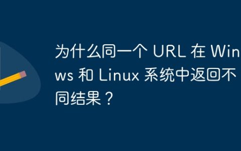 为什么同一个 URL 在 Windows 和 Linux 系统中返回不同结果？