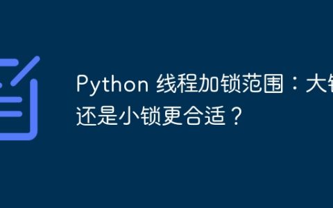 Python 线程加锁范围：大锁还是小锁更合适？