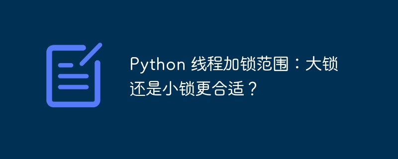 python 线程加锁范围:大锁还是小锁更合适?