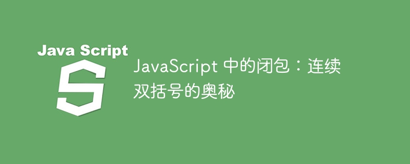 javascript 中的闭包:连续双括号的奥秘