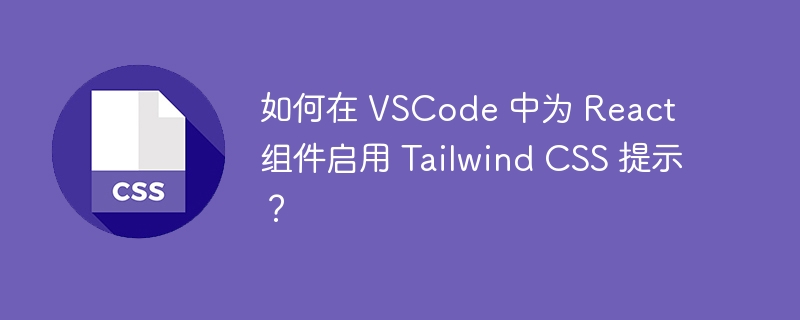 如何在 VSCode 中为 React 组件启用 Tailwind CSS 提示?