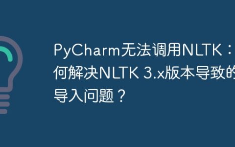 PyCharm无法调用NLTK：如何解决NLTK 3.x版本导致的导入问题？