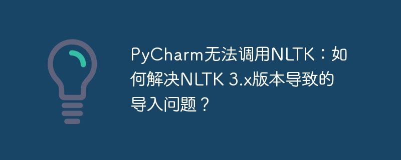 pycharm无法调用nltk:如何解决nltk 3.x版本导致的导入问题?