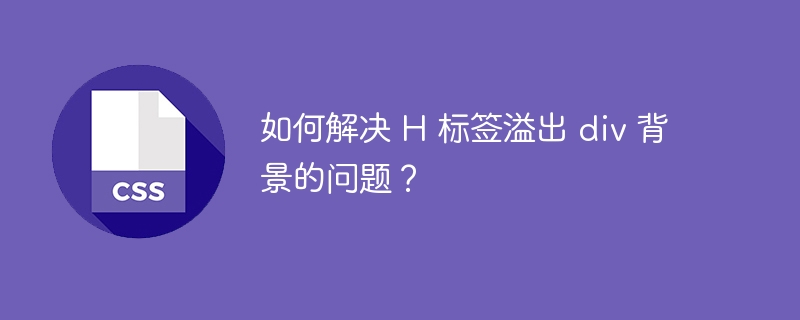 如何解决 h 标签溢出 div 背景的问题?