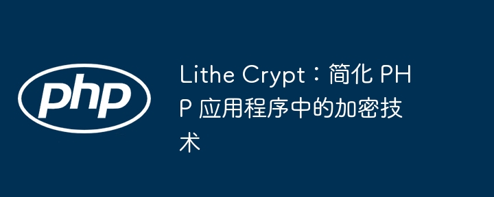 lithe crypt:简化 php 应用程序中的加密技术