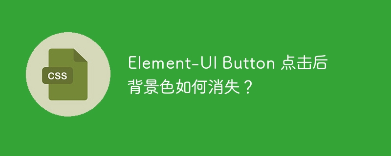 element-ui button 点击后背景色如何消失?