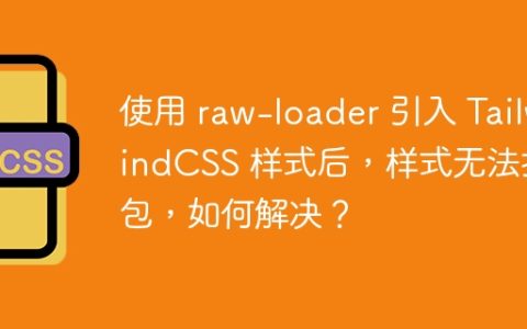 使用 raw-loader 引入 TailwindCSS 样式后，样式无法打包，如何解决？
