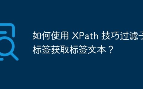 如何使用 XPath 技巧过滤子标签获取标签文本？