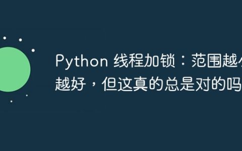 Python 线程加锁：范围越小越好，但这真的总是对的吗？