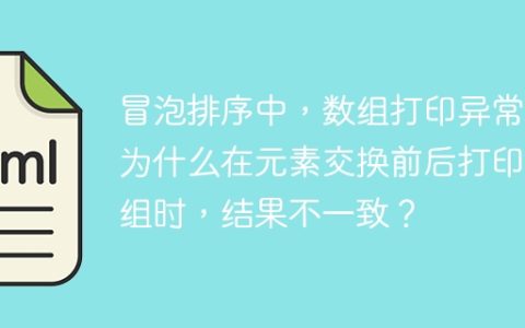 冒泡排序中，数组打印异常：为什么在元素交换前后打印数组时，结果不一致？