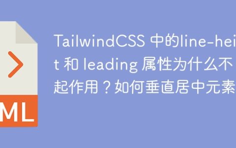TailwindCSS 中的line-height 和 leading 属性为什么不起作用？如何垂直居中元素？