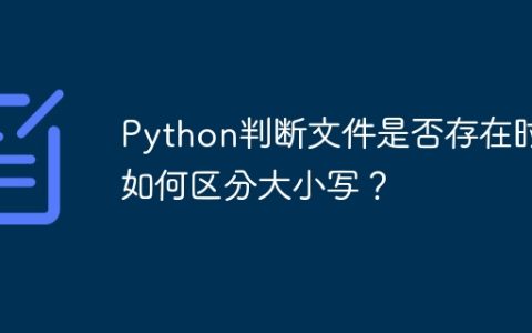 Python判断文件是否存在时如何区分大小写？