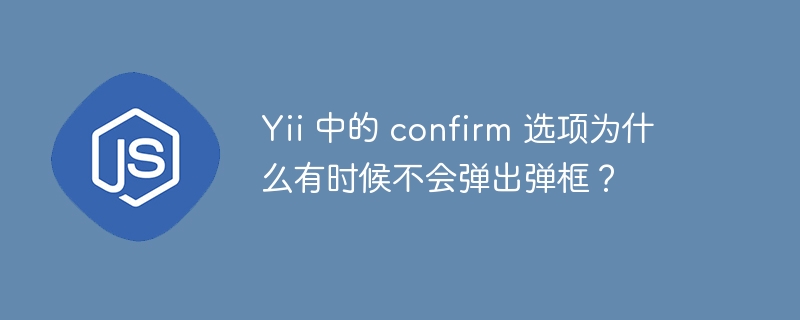 yii 中的 confirm 选项为什么有时候不会弹出弹框？