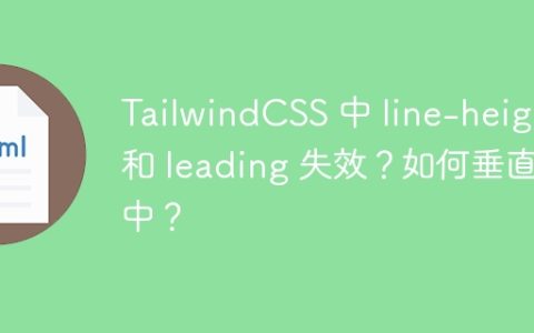 TailwindCSS 中 line-height 和 leading 失效？如何垂直居中？