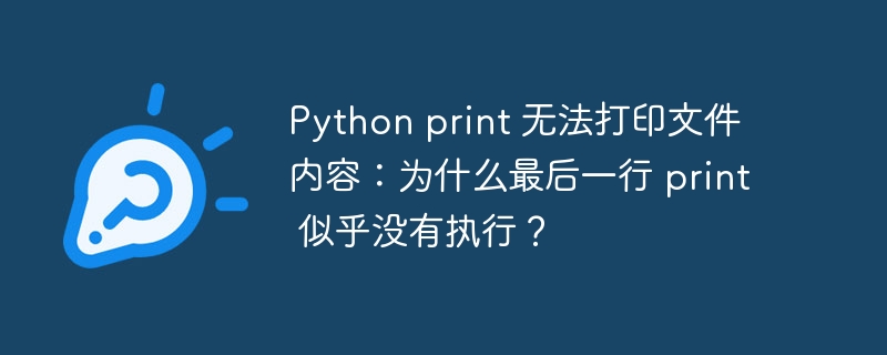 python print 无法打印文件内容:为什么最后一行 print 似乎没有执行?