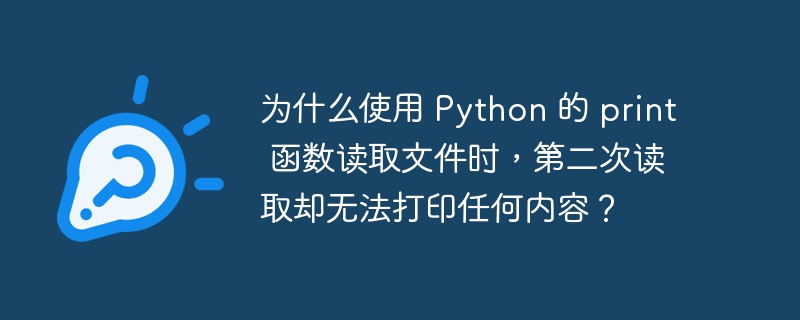 为什么使用 python 的 print 函数读取文件时,第二次读取却无法打印任何内容?