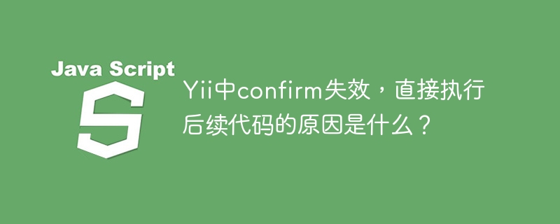 yii中confirm失效,直接执行后续代码的原因是什么?