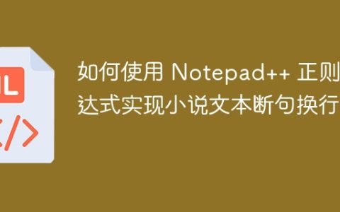 如何使用 Notepad++ 正则表达式实现小说文本断句换行？