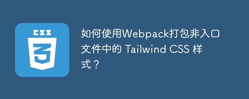 如何使用webpack打包非入口文件中的 tailwind css 样式?