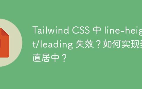 Tailwind CSS 中 line-height/leading 失效？如何实现垂直居中？