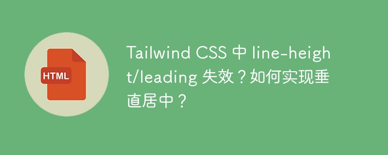 Tailwind CSS 中 line-height/leading 失效?如何实现垂直居中?