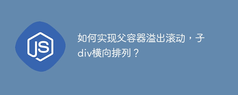 如何实现父容器溢出滚动,子div横向排列?