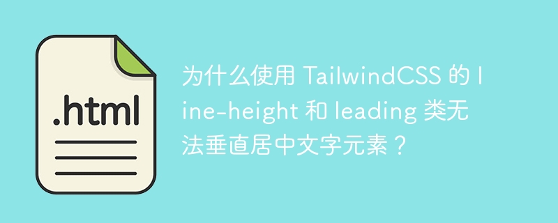 为什么使用 TailwindCSS 的 line-height 和 leading 类无法垂直居中文字元素?