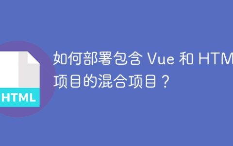 如何部署包含 Vue 和 HTML 项目的混合项目？