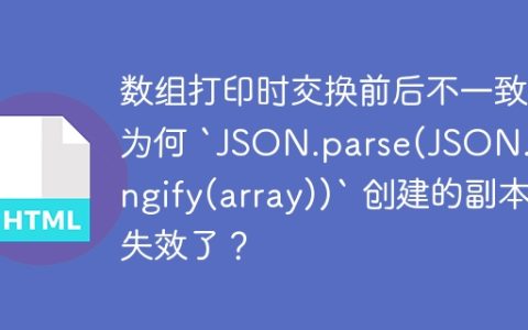 数组打印时交换前后不一致：为何 `JSON.parse(JSON.stringify(array))` 创建的副本失效了？