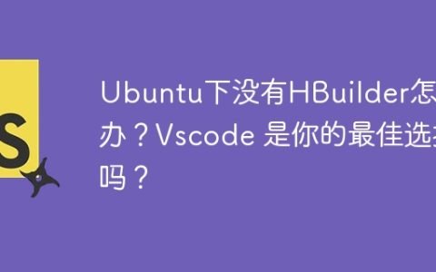 Ubuntu下没有HBuilder怎么办？Vscode 是你的最佳选择吗？